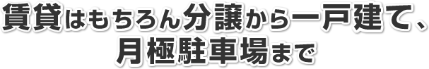 管理はもちろん分譲から一戸建て、月極駐車場まで
